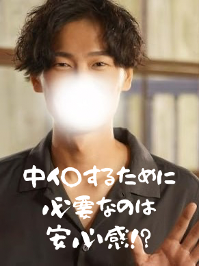 仁(ｼﾞﾝ) 中イ◯するためには、 安心感が必要!?